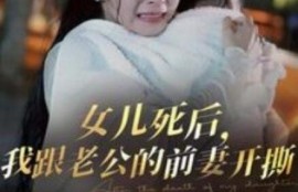 《女儿死后，我跟老公的前妻开撕（1-57集）》短剧免费全集夸克资源在线观看